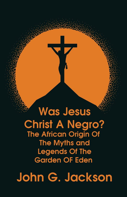 Was Jesus Christ a Negro? and The African Origin of the Myths & Legends of the Garden of Eden Paperback by John G. Jackson - Paperback Edition Book Cover