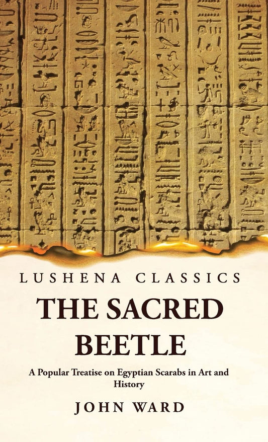 The Sacred Beetle A Popular Treatise on Egyptian Scarabs in Art and History by John Ward by John Ward - Paperback Edition Book Cover