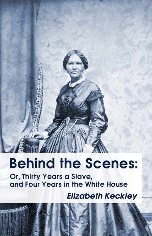 Behind the Scenes: Or, Thirty Years a Slave, and Four Years in the White House Behind the Scenes: Or, Thirty Years a Slave, and Four Years in the White House by Keckley, Elizabeth - Paperback Edition Book Cover