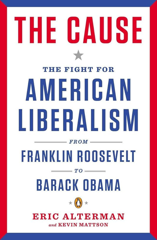 The Cause: The Fight for American Liberalism from Franklin Roosevelt to Barack Obama cover image