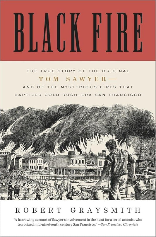 Black Fire: The True Story of the Original Tom Sawyer--and of the Mysterious Fires That Baptized Gold Rush-Era San Francisco cover image