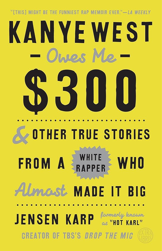 Kanye West Owes Me $300: And Other True Stories from a White Rapper Who Almost Made It Big cover image