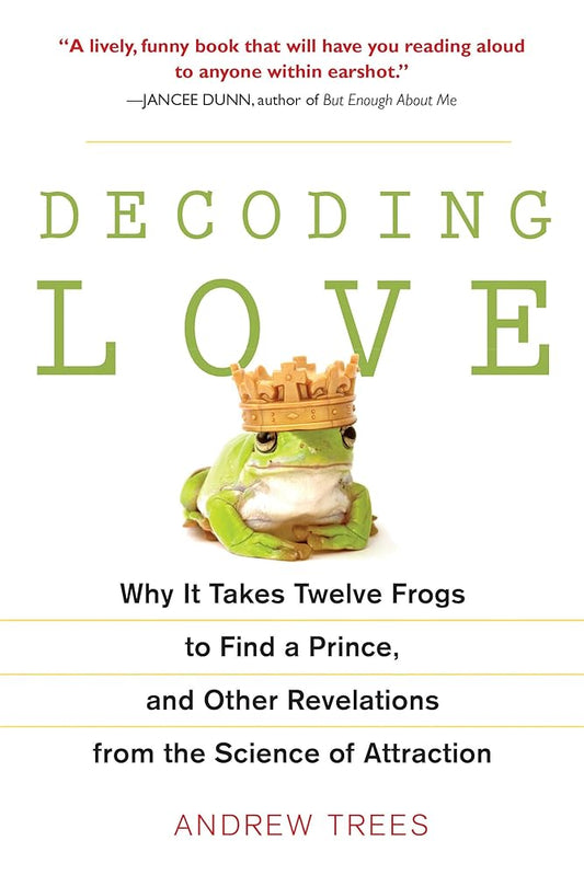 Decoding Love: Why It Takes Twelve Frogs to Find a Prince, and Other Revelations from the Science of Attraction cover image