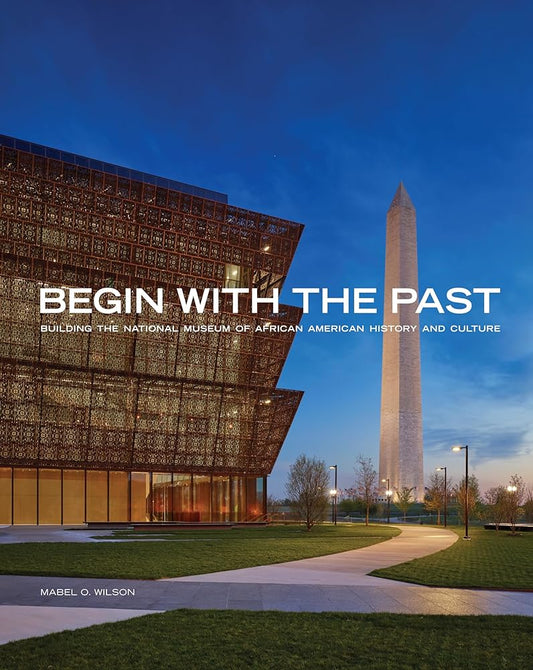 Begin with the Past: Building the National Museum of African American History and Culture cover image