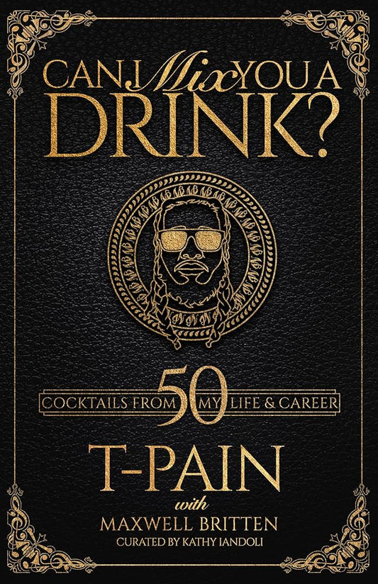 Can I Mix You a Drink?: A Celebrity Cocktail Book by T-Pain 50+ Creative Cocktails & Stories for Music Lovers & Home Bartenders cover image
