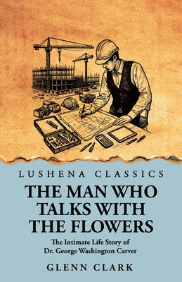 The Man Who Talks with the Flowers: The Intimate Life Story of Dr. George Washington Carver by Glenn Clark - Paperback Edition Book Cover