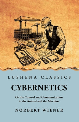 Cybernetics: Or the Control and Communication in the Animal and the Machine: Or the Control and Communication in the Animal and the Machine by Norbert Wiener scan by Norbert Wiener scan - Paperback Edition Book Cover