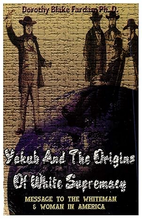 Yakub & The Origins Of White Supremacy: Message To The White Man & Woman In America Paperback