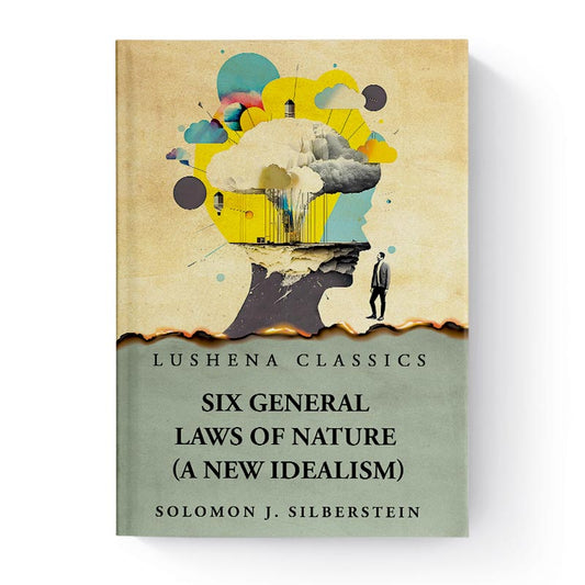 Six General Laws of Nature (a New Idealism) by Solomon J. Silberstein