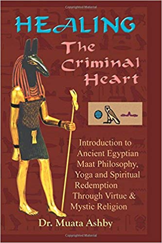 Healing the Criminal Heart: Introduction to Ancient Egyptian Maat Philosophy, Yoga and Spiritual Redemption Through Virtue & Mystic Religion: ... Redemption Through Virtue & Mystic Religion