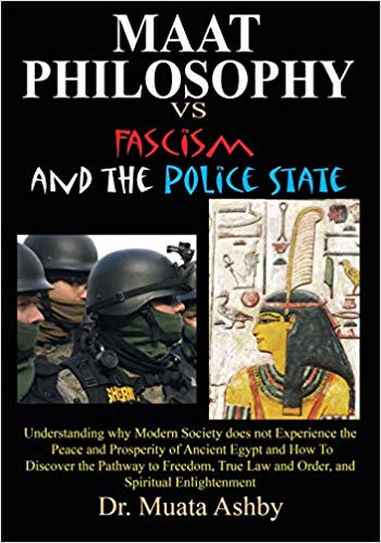 Maat Philosophy Versus Fascism and the Police State: Understanding why Modern Society does not Experience the Peace and Prosperity of Ancient Egypt ... Law and Order, and Spiritual Enlightenment