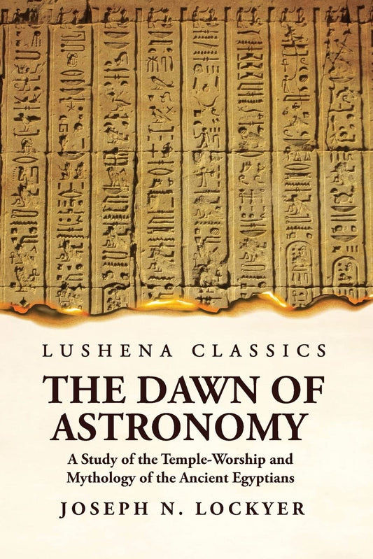 The Dawn of Astronomy A Study of the Temple-Worship and Mythology of the Ancient Egyptians Hardcover