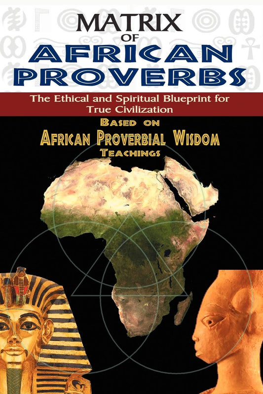 MATRIX OF AFRICAN PROVERBS: The Ethical and Spiritual Blueprint for True Civilization": based on African Proverbial Wisdom Teachings Paperback