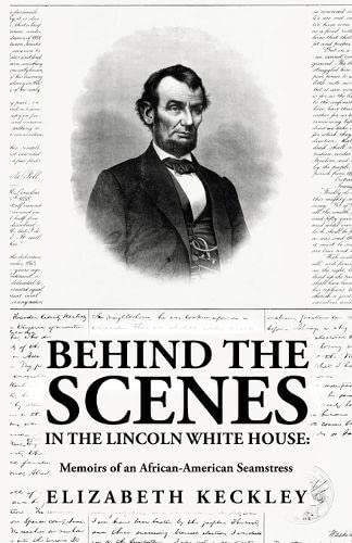 Behind the Scenes in the Lincoln White House: Memoirs of an African-American Seamstress: Memoirs of an African-American Seamstress Hardcover