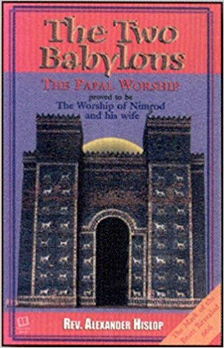 The Two Babylons: Or, the Papal Worship Proved to Be the Worship of Nimrod