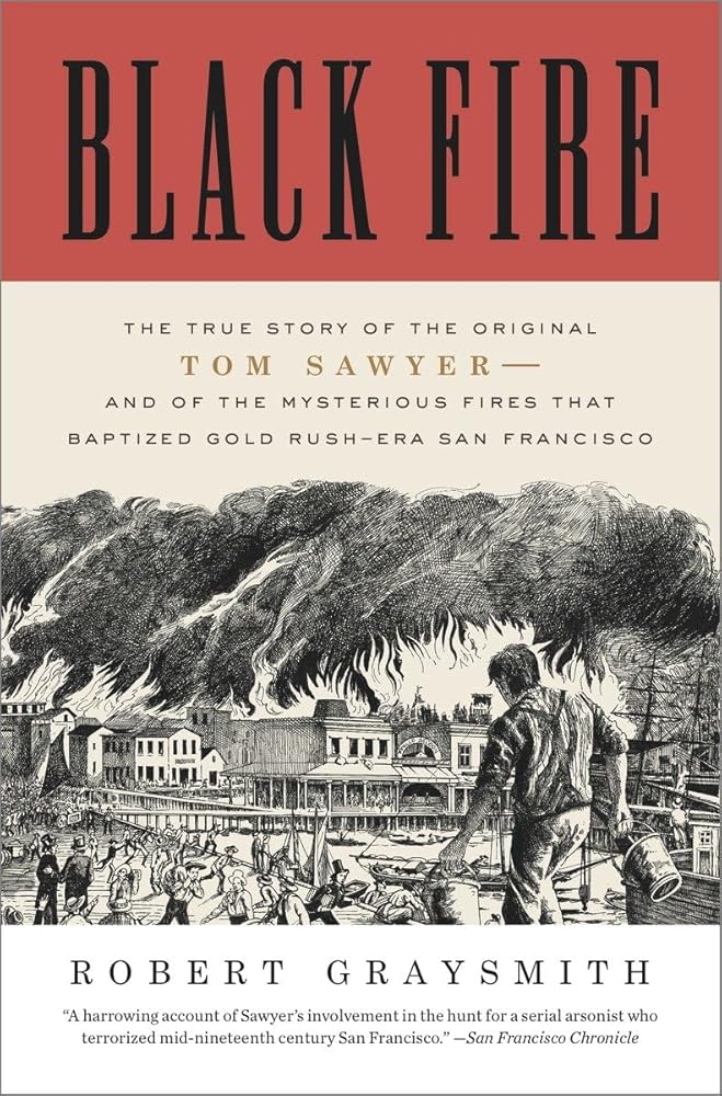 Black Fire: The True Story of the Original Tom Sawyer--and of the Mysterious Fires That Baptized Gold Rush-Era San Francisco cover image