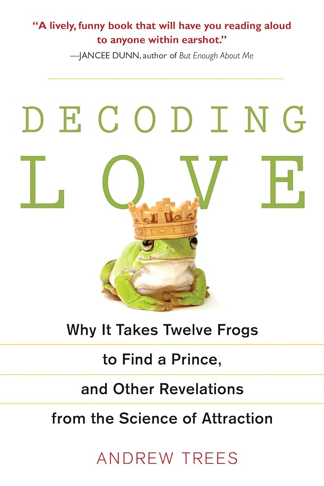 Decoding Love: Why It Takes Twelve Frogs to Find a Prince, and Other Revelations from the Science of Attraction cover image
