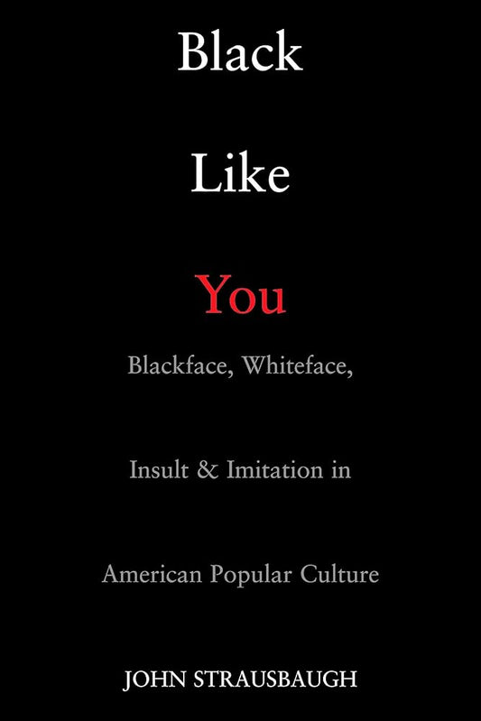 Black Like You: Blackface, Whiteface, Insult & Imitation in American Popular Culture cover image