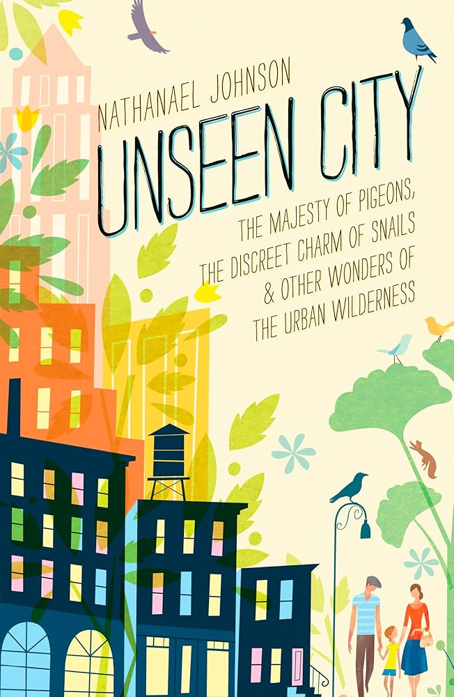 Unseen City: The Majesty of Pigeons, the Discreet Charm of Snails & Other Wonders of the Urban Wilderness cover image