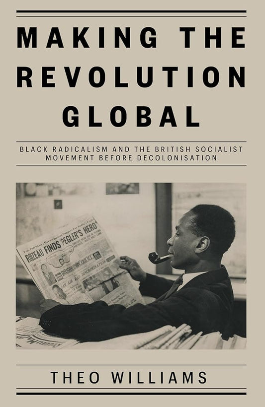 Making the Revolution Global: Black Radicalism and the British Socialist Movement before Decolonisation cover image