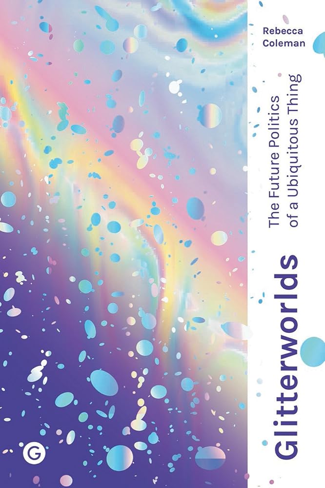 Glitterworlds: The Future Politics of a Ubiquitous Thing (Goldsmiths Press / Future Media Series) cover image
