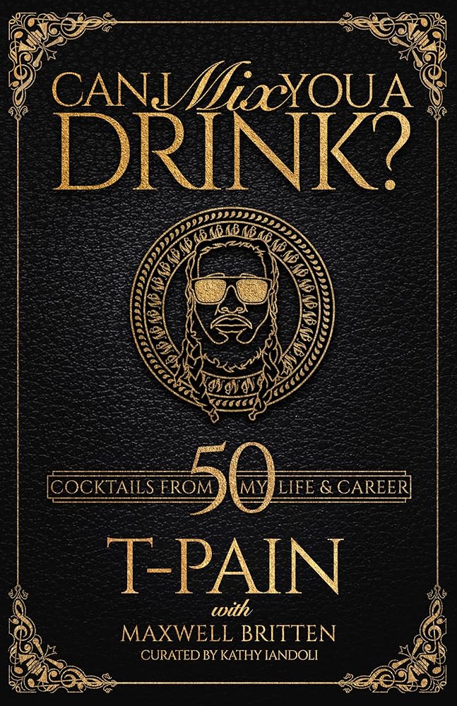 Can I Mix You a Drink?: A Celebrity Cocktail Book by T-Pain 50+ Creative Cocktails & Stories for Music Lovers & Home Bartenders cover image