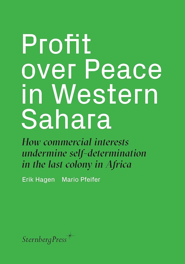 Profit over Peace in Western Sahara: How Commercial Interests Undermine Self-determination in the Last Colony in Africa (Sternberg Press) cover image
