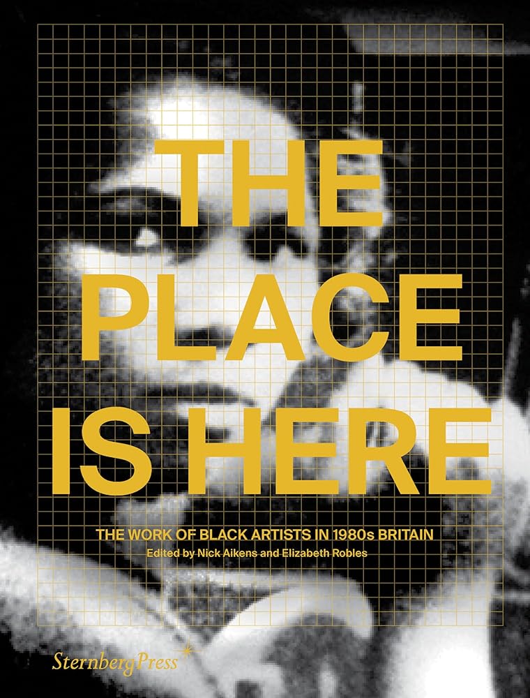 The Place Is Here: The Work of Black Artists in 1980s Britain (Sternberg Press) cover image