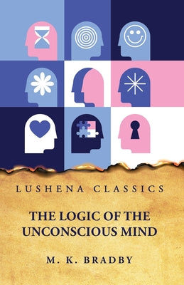The Logic of the Unconscious Mind by by M. K. Bradby - Paperback Edition Book Cover