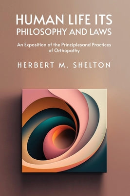 Human Life Its Philosophy and Laws; An Exposition of the Principles and Practices of Orthopathy by Herbert M. Shelton - Paperback Edition Book Cover