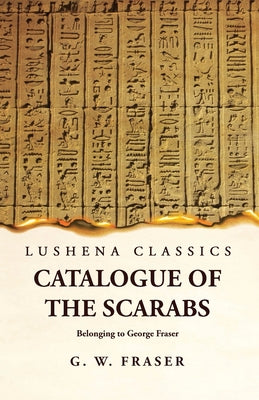 Catalogue of the Scarabs Belonging to George Fraser by G. Willoughby Fraser - Paperback Edition Book Cover