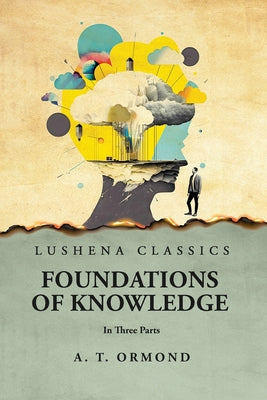 Foundations of Knowledge In Three Parts by Alexander Thomas Ormond - Paperback Edition Book Cover