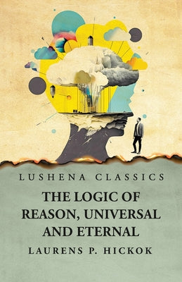 The Logic of Reason, Universal and Eternal by Laurens P. Hickok - Paperback Edition Book Cover