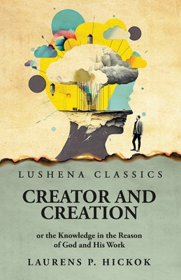 Creator and Creation or the Knowledge in the Reason of God and His Work by Laurens P. Hickok - Paperback Edition Book Cover