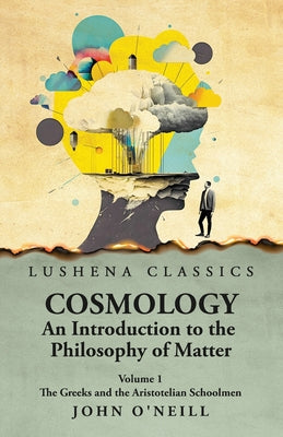 Cosmology, An Introduction to the Philosophy of Matter The Greeks and the Aristotelian Schoolmen Volume 1 by John O'neill - Paperback Edition Book Cover