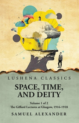 Space, Time, and Deity The Gifford Lectures at Glasgow, 1916-1918 Volume 1 of 2 by Samuel Alexander - Paperback Edition Book Cover