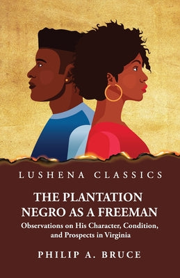 The Plantation Negro as a Freeman Observations on His Character, Condition, and Prospects in Virginia by Philip A. Bruce - Paperback Edition Book Cover
