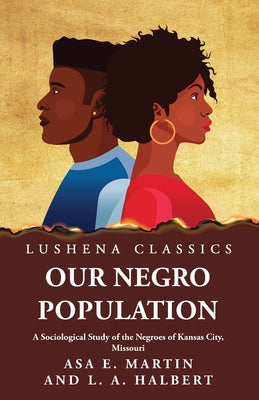 Our Negro Population  A Sociological Study of the Negroes of Kansas City, Missouri by Asa E. Martin and L. A. Halbert - Paperback Edition Book Cover