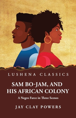Sam Bo-Jam, and His African Colony A Negro Farce in Three Scenes by Jay Clay Powers - Paperback Edition Book Cover