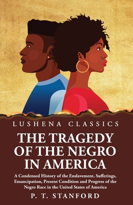 The Tragedy of the Negro in America A Condensed History of the Enslavement, Sufferings, Emancipation, Present Condition and Progress of the Negro Race in the United States of America by Peter Thomas Stanford - Paperback Edition Book Cover