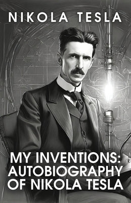 My Inventions: The Autobiography of Nikola Tesla : The Autobiography of Nikola Tesla by Nikola Tesla by Nikola Tesla - Paperback Edition Book Cover