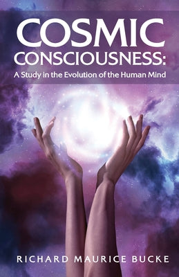 Cosmic Consciousness: A Study in the Evolution of the Human Mind : A Study in the Evolution of the Human Mind by Richard Maurice Bucke by Richard Maurice Bucke - Paperback Edition Book Cover