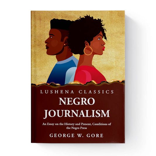 Negro Journalism An Essay on the History and Present, Conditions of the Negro Press by George W. Gore