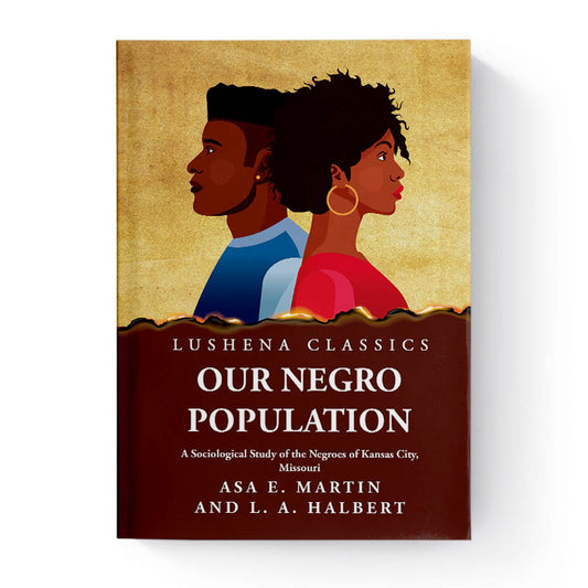 Our Negro Population A Sociological Study of the Negroes of Kansas City, Missouri by Asa E. Martin and L. A. Halbert