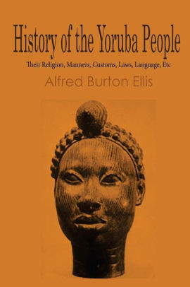 History of the Yoruba People: Their Religion, Manners, Customs, Laws,