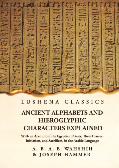 Ancient Alphabets and Hieroglyphic Characters Explained With an Account of the Egyptian Priests, Their Classes, Initiation, and Sacrifices, in the Arabic Language Hardcover