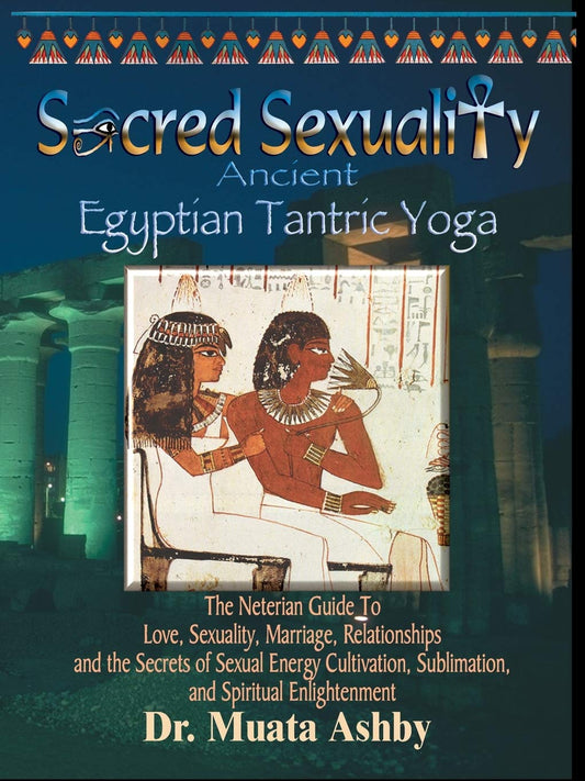 Sacred Sexuality: Ancient Egyptian Tantric Yoga: The Neterian Guide To Love, Sexuality, Marriage, Relationships and the Secrets of Sexual Energy Cultivation, Sublimation, and Spiritual Enlightenment Paperback