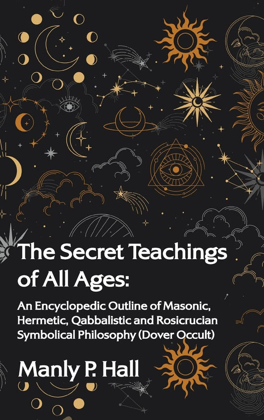 The Secret Teachings of All Ages: An Encyclopedic Outline of Masonic, Hermetic, Qabbalistic and Rosicrucian Symbolical Philosophy Paperback