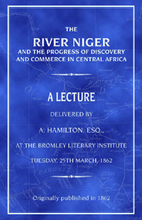 The River Niger and the Progress of Discovery and Commerce in Central Africa - Archibald Hamilton